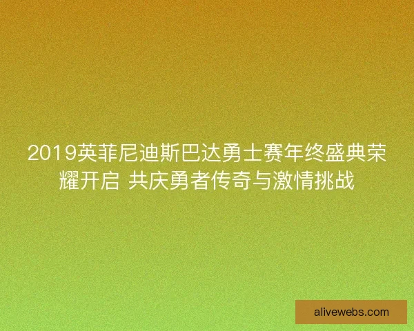 2019英菲尼迪斯巴达勇士赛年终盛典荣耀开启 共庆勇者传奇与激情挑战