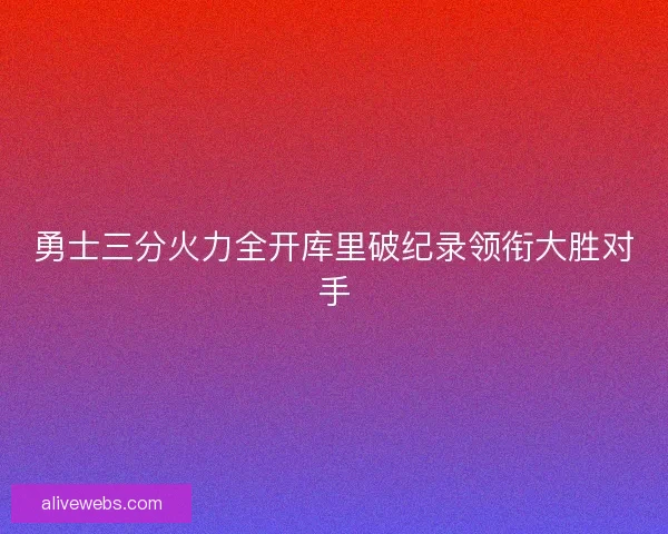 勇士三分火力全开库里破纪录领衔大胜对手